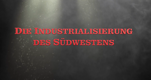 Die Industrialisierung des Südwestens