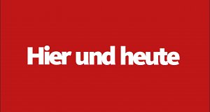 Hier und heute