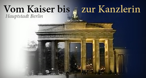 Hauptstadt Berlin - Vom Kaiser bis zur Kanzlerin