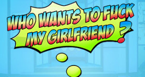 Who Wants To Fuck My Girlfriend?