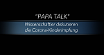 Papa Talk – Wissenschaftler*innen diskutieren die Corona-Kinderimpfung (A, 2021 – )