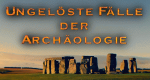 Ungelöste Fälle der Archäologie