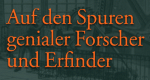 Auf den Spuren genialer Forscher und Erfinder