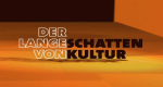Der lange Schatten von Kultur (D, 2009 – )