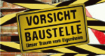 Vorsicht Baustelle! Unser Traum vom Eigenheim