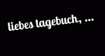 Liebes Tagebuch, ... (A, 2014 – )
