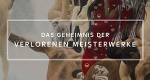 Das Geheimnis der verlorenen Meisterwerke