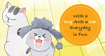With a Dog and a Cat Everyday is Fun (J, 2020 – )