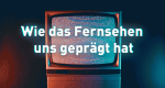 ZURÜCKgespult - Wie das Fernsehen uns geprägt hat